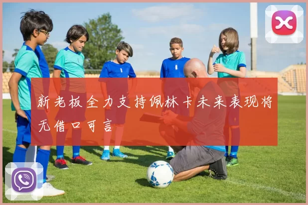 新老板全力支持佩林卡未来表现将无借口可言