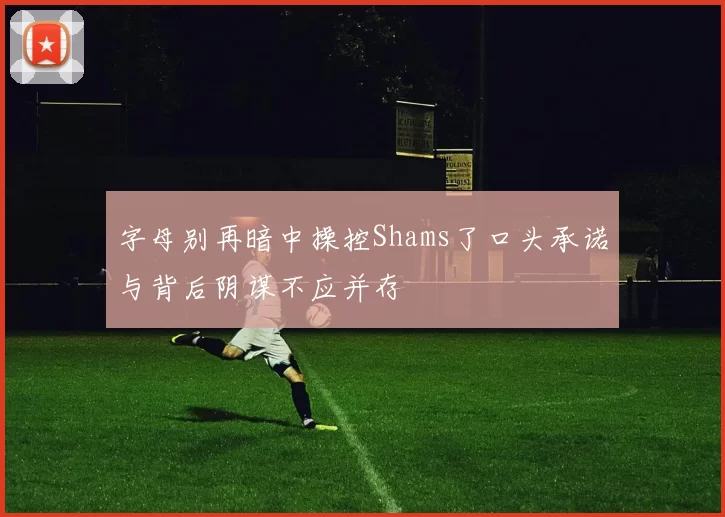 字母别再暗中操控Shams了口头承诺与背后阴谋不应并存