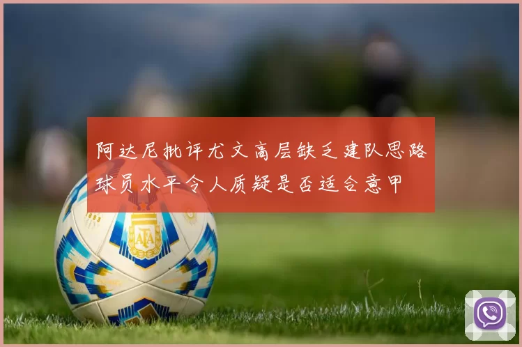阿达尼批评尤文高层缺乏建队思路球员水平令人质疑是否适合意甲
