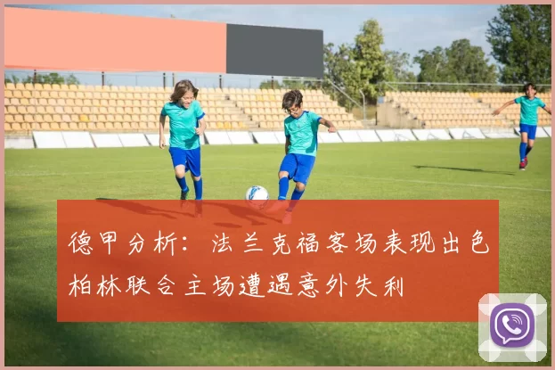 德甲分析：法兰克福客场表现出色柏林联合主场遭遇意外失利