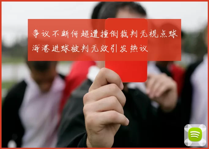 争议不断何超遭撞倒裁判无视点球海港进球被判无效引发热议