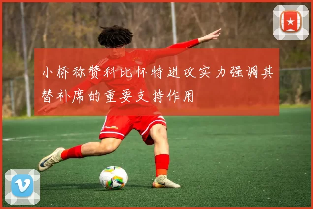 小桥称赞科比怀特进攻实力强调其替补席的重要支持作用