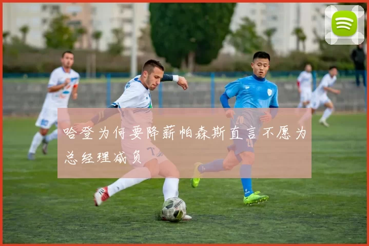 哈登为何要降薪帕森斯直言不愿为总经理减负