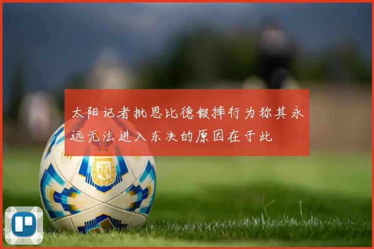 太阳记者批恩比德假摔行为称其永远无法进入东决的原因在于此