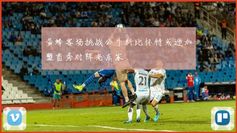 黄蜂客场挑战公牛科比怀特或迎加盟首秀对阵老东家