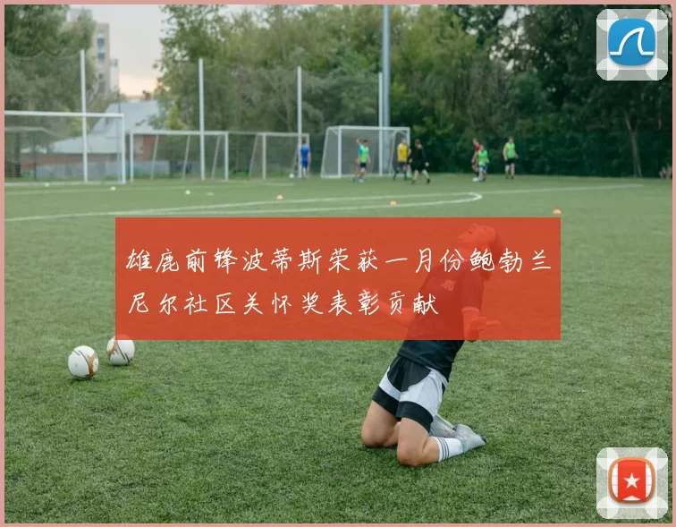 雄鹿前锋波蒂斯荣获一月份鲍勃兰尼尔社区关怀奖表彰贡献