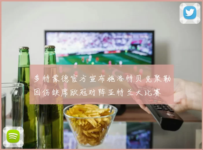 多特蒙德官方宣布施洛特贝克聚勒因伤缺席欧冠对阵亚特兰大比赛
